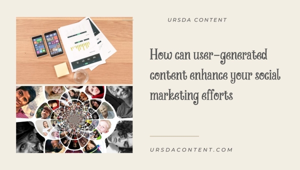 How can user-generated content enhance your social marketing efforts?